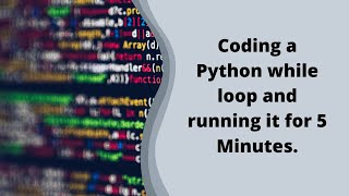 Creating a Python while loop and running it for 5 Minutes.