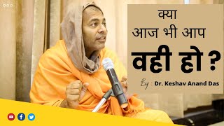 क्या आज भी आप वही हो ? || SB 11.9.19 || Dr. Keshav Anand Das