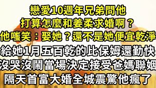 戀愛10週年兄弟問他，打算怎麼和姜柔求婚啊？他嗤笑：娶她？還不是她便宜乾淨，給她1月五百乾的比保姆還勤快，沒哭沒鬧當場決定接受爸媽聯姻，隔天首富大婚全城震驚他瘋了#小説#爽文#復仇