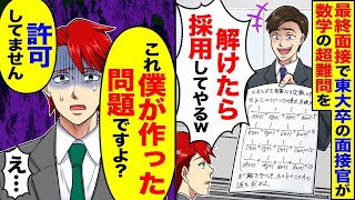 最終面接で東京大学出身の面接官が非常に難しい数学の問題を出題した。面接官が「これを解けたら君を採用する」と言ったとき、僕は自信に満ちた表情の面接官に「実はこの問題、僕が作成したんです」と返答した。