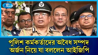 পুলিশ কর্মকর্তাদের অবৈধ সম্পদ অর্জন নিয়ে যা বললেন বর্তমান আইজিপি | Rtv News