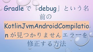 Gradleで「debug」という名前のKotlinJvmAndroidCompilationが見つかりませんエラーを修正する方法