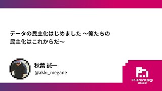 PHPerKaigi 2023: データの民主化はじめました 〜俺たちの民主化… / 秋葉 誠一