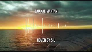 LAU KALIMANTAN (COVER BY SIL)