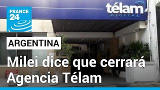 Argentina: Milei dice que cerrará la agencia de noticias Télam por hacer "propaganda kirchnerista"