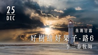 20191225泉源甘露│好樹結好果子│路加福音6│李三春牧師