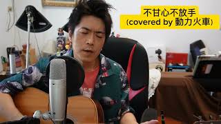 不甘心不放手（covered by 動力火車）