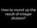 Java :How to round up the result of integer division?(5solution)
