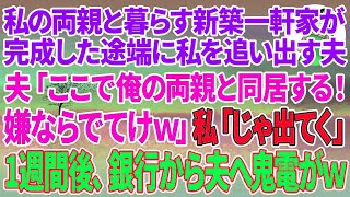 【スカッとする話】私の両親と暮らす新築一軒家が完成した途端に私を追い出す夫「ここで俺の両親と同居する！嫌ならでてけw」私「じゃあ出てく」1週間後、銀行から夫へ鬼電がw