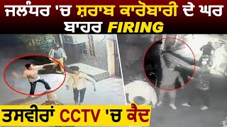 Jalandhar में शराब कारोबारी के घर के बाहर Firing तस्वीरें हुए CCTV  में कैद