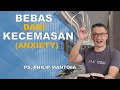 BEBAS DARI KECEMASAN (ANXIETY) | Ps Philip Mantofa #saatteduhbersama