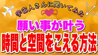 宇宙人さんに聞いてみた:願い事が叶う！時間と空間を超える方法