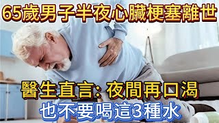 65歲男子半夜心臟梗塞離世，醫生直言：夜間再口渴，也不要喝這3種水。