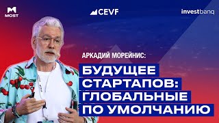 Аркадий Морейнис | Будущее стартапов: глобальные по умолчанию | CEVF 2024