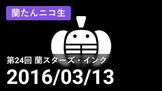 【蘭生｜蘭たん生放送】第24回 蘭スターズ・インク【2016/03/13】