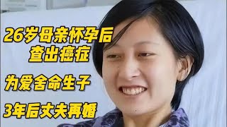 26岁母亲怀孕后查出癌症，为爱舍命生子，3年后丈夫再婚