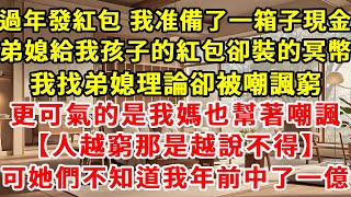 過年發紅包，我準備了一箱子現金，弟媳給我孩子的紅包卻裝的冥幣，我找弟媳理論卻被嘲諷窮，更可氣的是我媽也幫著嘲諷【人越窮那是越說不得】可她們不知道我年前中了一億#現實情感 #故事 #一口氣看完