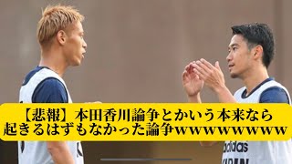 【悲報】本田香川論争とかいう本来なら起きるはずもなかった論争ｗｗｗｗｗｗｗｗ【サッカースレみんなの反応集】