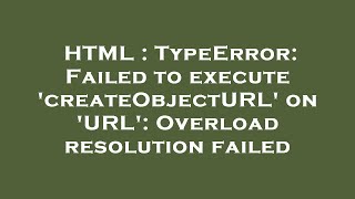 HTML : TypeError: Failed to execute 'createObjectURL' on 'URL': Overload resolution failed