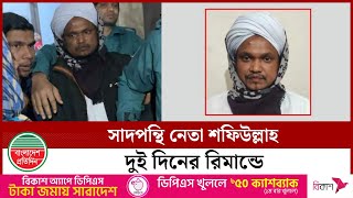 সাদপ ন্থী আরেক নে তা শফিউল্লাহ গ্রে ফ তা র | Sad Ponthi | Shafiullah | Bangladesh Pratidin