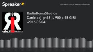 Danieledj -pt15-IL 900 a 45 GIRI -2016-03-04. (part 2 di 5)