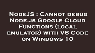 NodeJS : Cannot debug Node.js Google Cloud Functions (local emulator) with VS Code on Windows 10