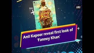 Anil Kapoor reveal first look of ‘Fanney Khan’ - Bollywood News