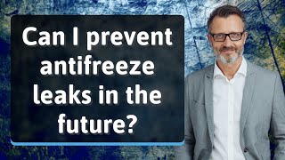 Can I prevent antifreeze leaks in the future?