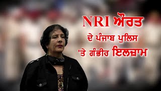 ਦੇਖੋ 8 ਮੁਕੱਦਮਿਆਂ ਦੀਆਂ ਤਰੀਕਾਂ ਭੁਗਤ ਰਹੀ ਇਸ NRI ਔਰਤ ਦੀ ਕਹਾਣੀ - Punjab Police 'ਤੇ ਲਾਏ ਗੰਭੀਰ ਇਲਜ਼ਾਮ