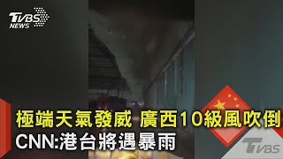 極端天氣發威 廣西10級風吹倒水泥牆 CNN:港台將遇暴雨｜TVBS新聞