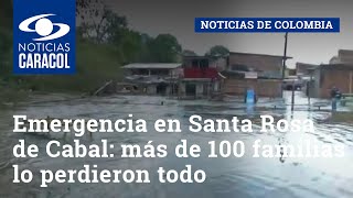Emergencia en Santa Rosa de Cabal: más de 100 familias lo perdieron todo tras desbordamiento de río
