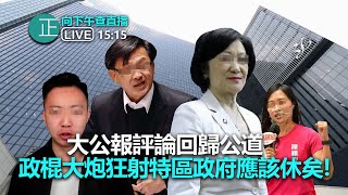 正向下午查 直播 4pm 大公報評論回歸公道 政棍大炮狂射特區政府應該休矣！