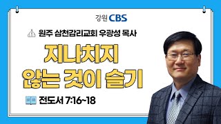 지나치지 않는 것이 슬기 I 전도서 7:16~18 I 우광성 목사 I TV강단