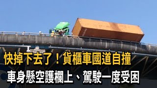 快掉下去了！貨櫃車國道自撞　車身懸空護欄上、駕駛一度受困－民視新聞