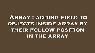 Array : adding field to objects inside array by their follow position in the array