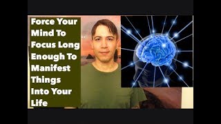 Force Your Mind To Focus Long Enough To Manifest Things Into Your Life