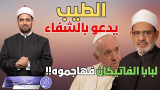 شيخ الأزهر يدعو لبابا الفاتيكان بالشفاء، ويصفه بالأخ العزيز، فهاجموه على ذلك، فهل أصابوا في هجومهم؟!