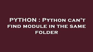 PYTHON : Python can't find module in the same folder