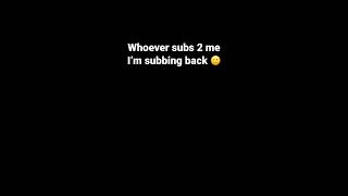 Whoever subs 2 me I’m subbing back