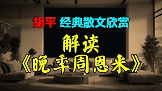 🔎 經典散文欣賞：解讀《晚年周恩來》作者：胡平（評周最難，評周之難難於評毛） #小說 #聽書  #小說 #聽書 #散文  #美文