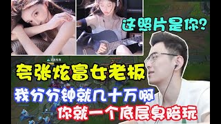 【智勋】炫富女老板分分钟几十万，整局游戏异常高调，像你这种臭陪玩是混不进来我们圈子的。智勋：？？？