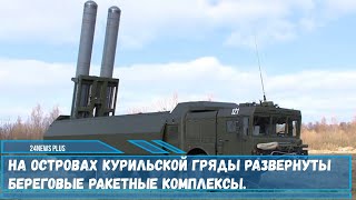 На островах Курильской гряды развернуты  береговые ракетные комплексы