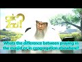 what s the difference between praying in the masjid or in congregation elsewhere