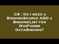C# : Do I need a BindingSource AND a BindingList for WinForms DataBinding?