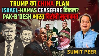 Trump का China Plan | Israel-Hamas Ceasefire विफल? | Pak-B'desh भारत विरोधी मुलाकात | Sumit Peer