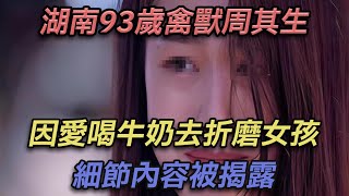 湖南93歲禽獸週其生，因愛喝牛奶去折磨女孩，細節內容被揭露【彼案談】