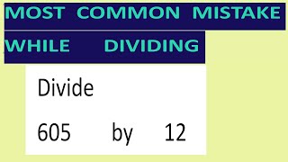 Divide     605        by      12     Most   common  mistake  while   dividing