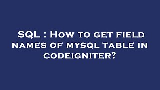 SQL : How to get field names of mysql table in codeigniter?