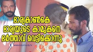 ഭാര്യ കാൺകെ ഭാര്യയുടെ കാമുകനെ ഭർത്താവ് വെട്ടിക്കൊന്നു