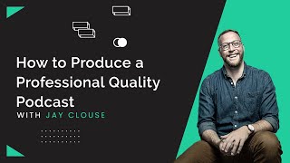 How to Produce a Professional Quality Podcast in 2021 (With Jay Clouse)